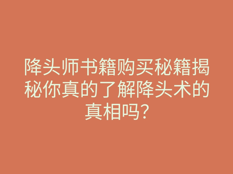 降头师书籍购买秘籍揭秘你真的了解降头术的真相吗?