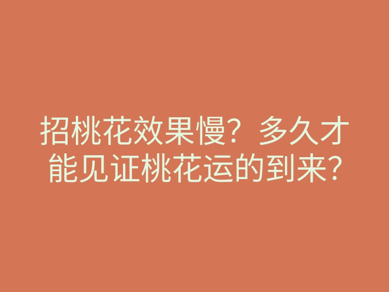 招桃花效果慢?多久才能见证桃花运的到来?