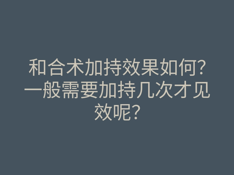 和合术加持效果如何?一般需要加持几次才见效呢?