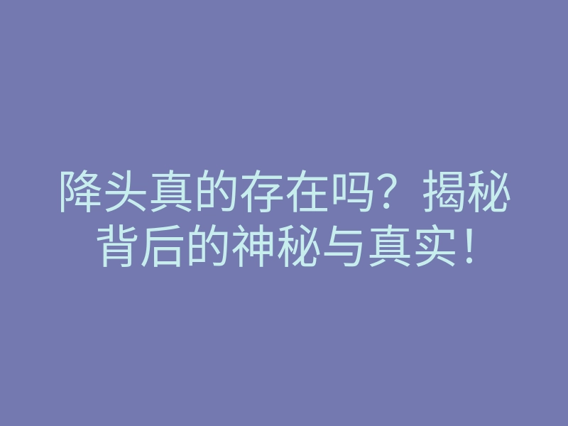 降头真的存在吗?揭秘背后的神秘与真实!