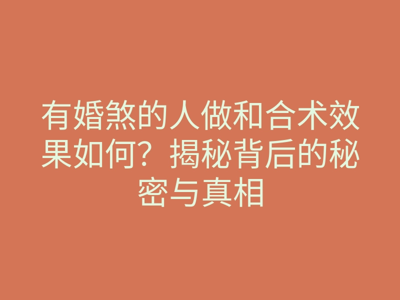 有婚煞的人做和合术效果如何?揭秘背后的秘密与真相