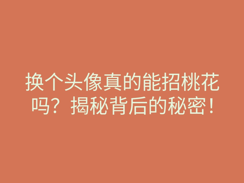 换个头像真的能招桃花吗?揭秘背后的秘密!