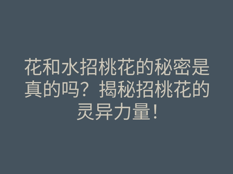 花和水招桃花的秘密是真的吗?揭秘招桃花的灵异力量!