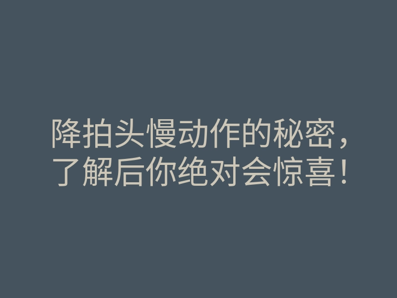 降拍头慢动作的秘密,了解后你绝对会惊喜!