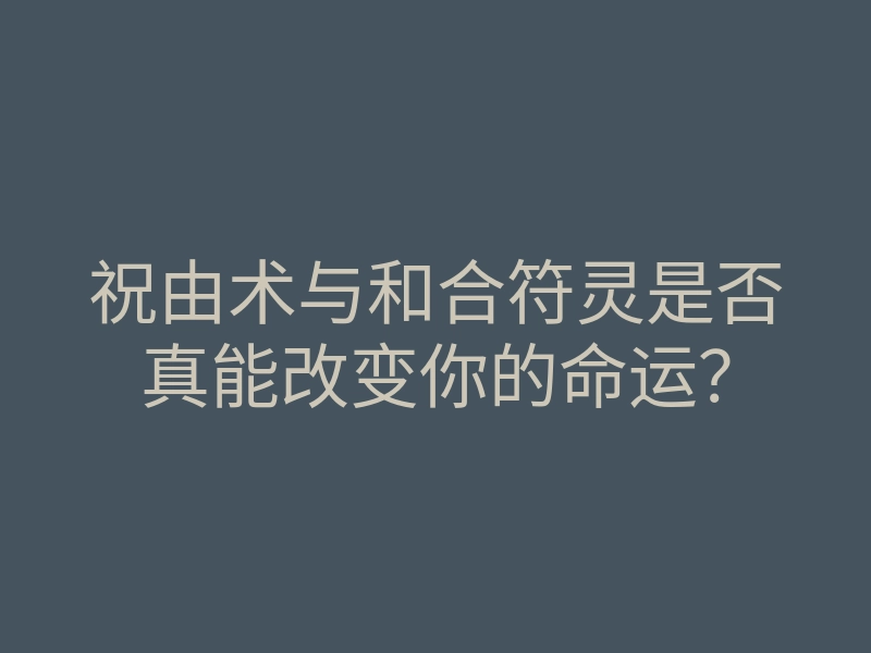 祝由术与和合符灵是否真能改变你的命运?