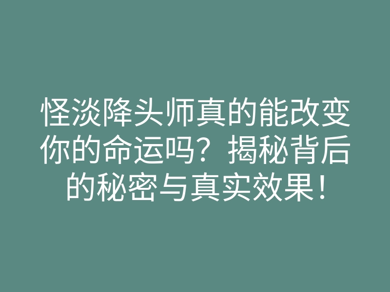 怪淡降头师真的能改变你的命运吗?揭秘背后的秘密与真实效果!