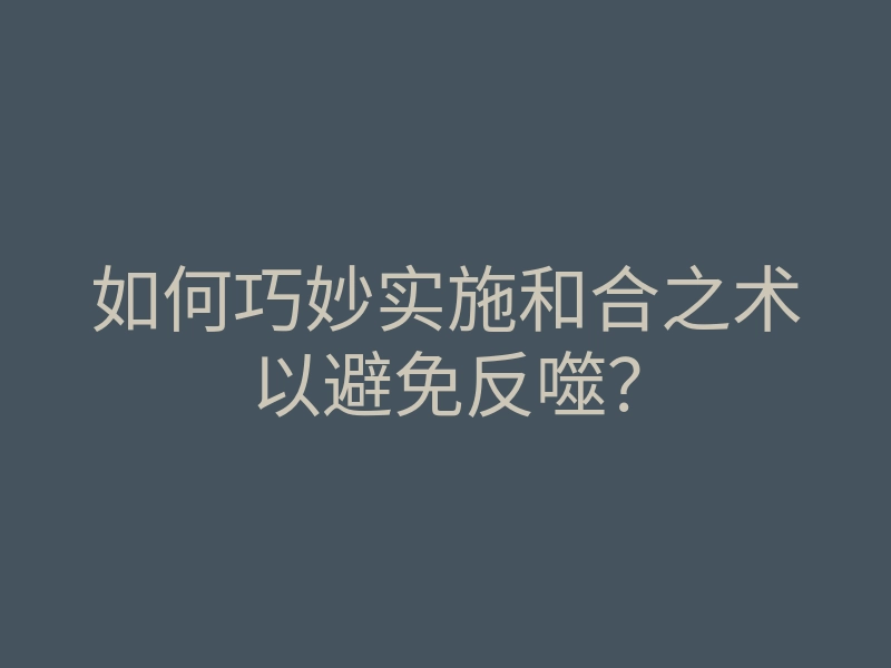 如何巧妙实施和合之术以避免反噬?