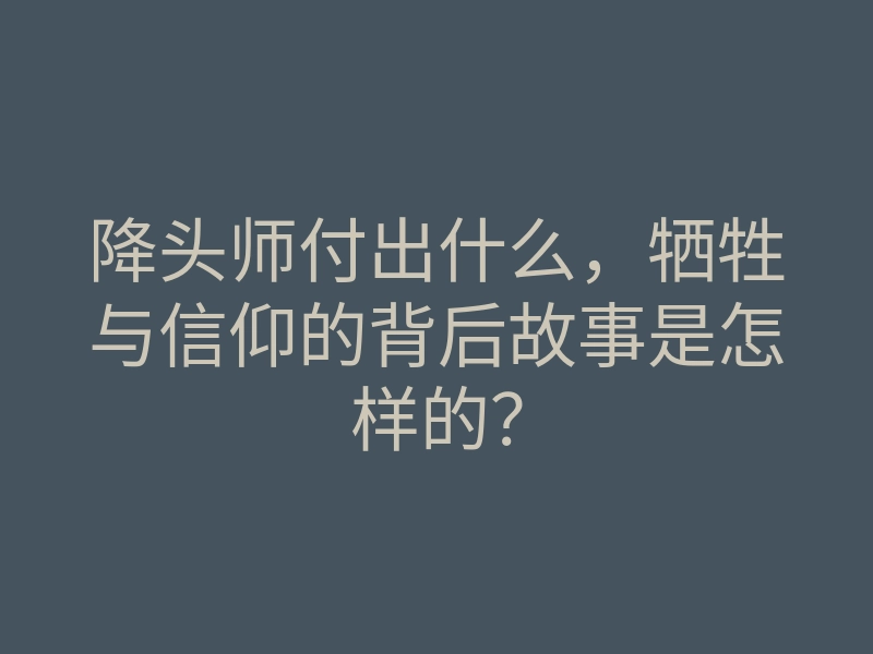 降头师付出什么，牺牲与信仰的背后故事是怎样的？