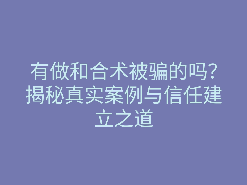 有做和合术被骗的吗?揭秘真实案例与信任建立之道