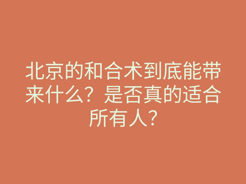 北京的和合术到底能带来什么?是否真的适合所有人?