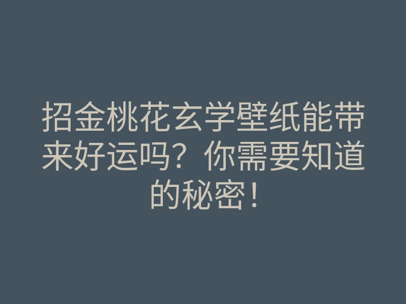 招金桃花玄学壁纸能带来好运吗?你需要知道的秘密!