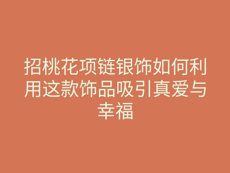 招桃花项链银饰如何利用这款饰品吸引真爱与幸福