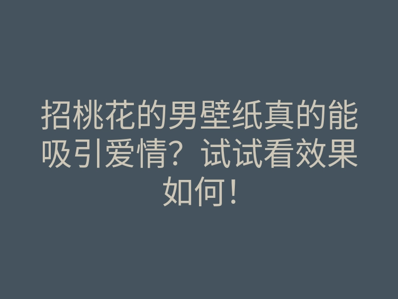 招桃花的男壁纸真的能吸引爱情?试试看效果如何!