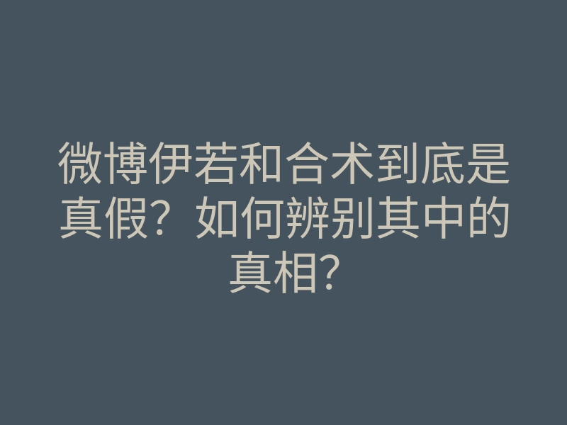 微博伊若和合术到底是真假?如何辨别其中的真相?