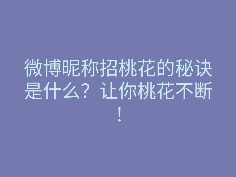 微博昵称招桃花的秘诀是什么?让你桃花不断!
