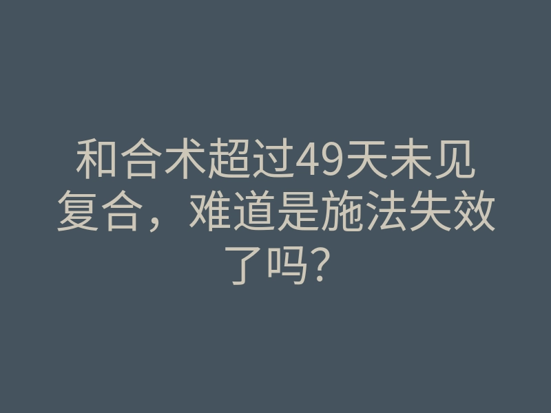 和合术超过49天未见复合,难道是施法失效了吗?