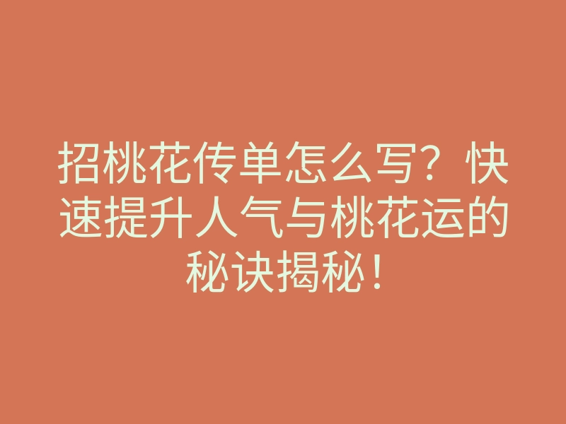 招桃花传单怎么写?快速提升人气与桃花运的秘诀揭秘!