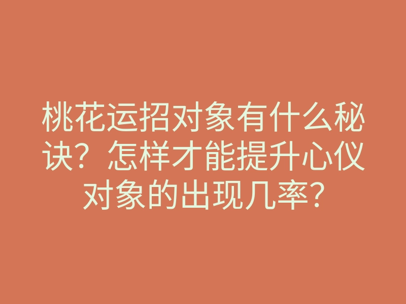 桃花运招对象有什么秘诀？怎样才能提升心仪对象的出现几率？