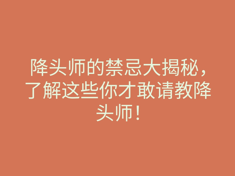 降头师的禁忌大揭秘,了解这些你才敢请教降头师!