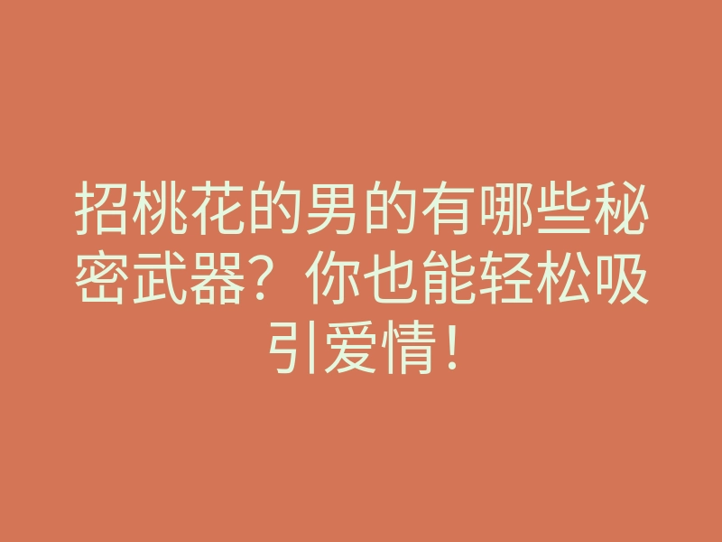 招桃花的男的有哪些秘密武器?你也能轻松吸引爱情!
