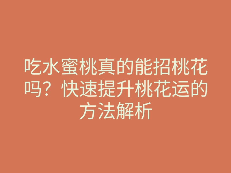 吃水蜜桃真的能招桃花吗?快速提升桃花运的方法解析
