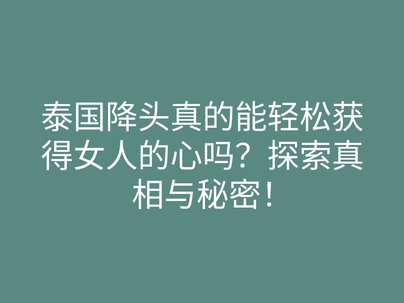 泰国降头真的能轻松获得女人的心吗?探索真相与秘密!
