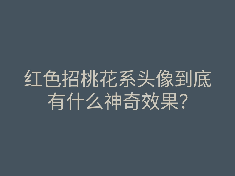 红色招桃花系头像到底有什么神奇效果?