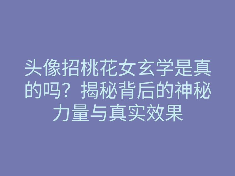 头像招桃花女玄学是真的吗?揭秘背后的神秘力量与真实效果