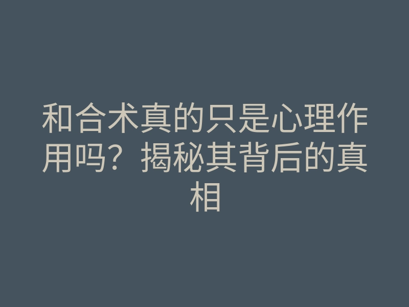 和合术真的只是心理作用吗?揭秘其背后的真相