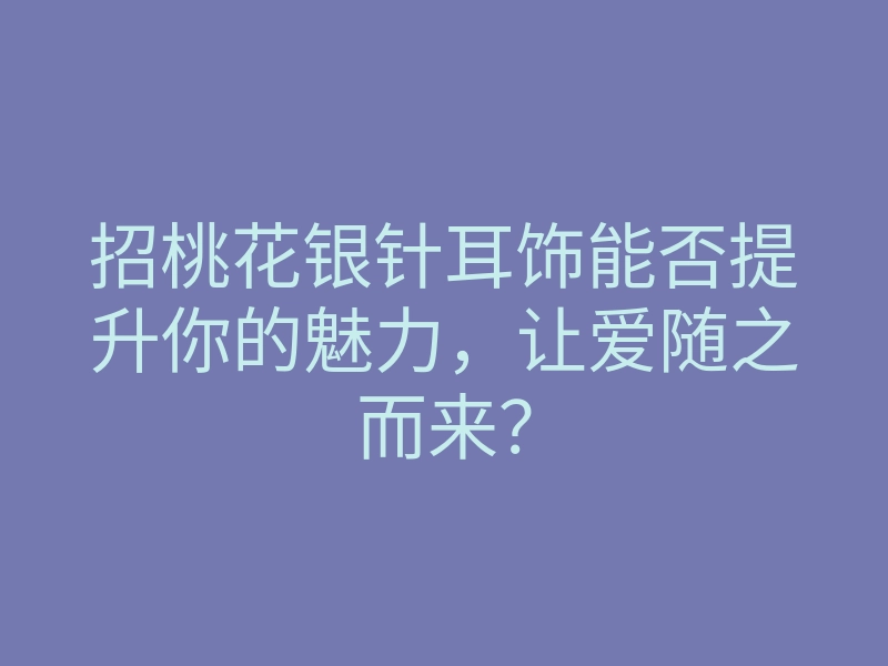 招桃花银针耳饰能否提升你的魅力,让爱随之而来?