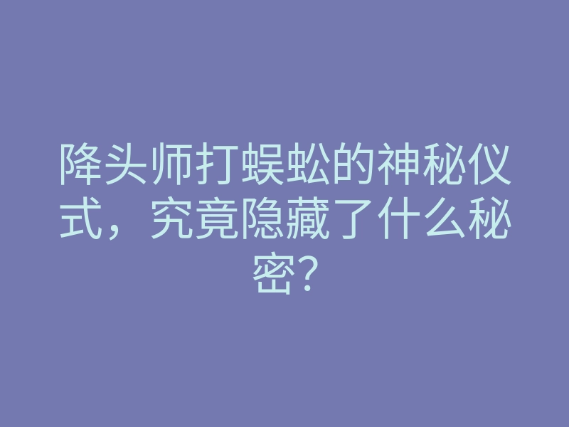 降头师打蜈蚣的神秘仪式,究竟隐藏了什么秘密?