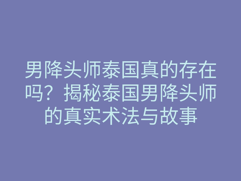 男降头师泰国真的存在吗?揭秘泰国男降头师的真实术法与故事