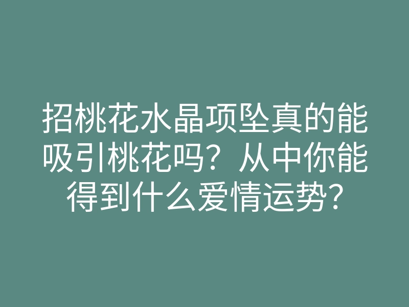 招桃花水晶项坠真的能吸引桃花吗?从中你能得到什么爱情运势?