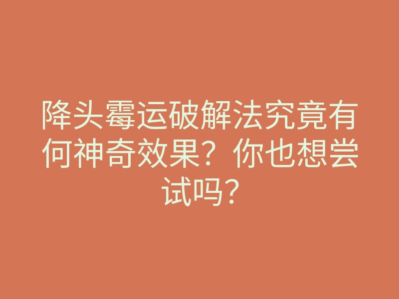 降头霉运破解法究竟有何神奇效果?你也想尝试吗?