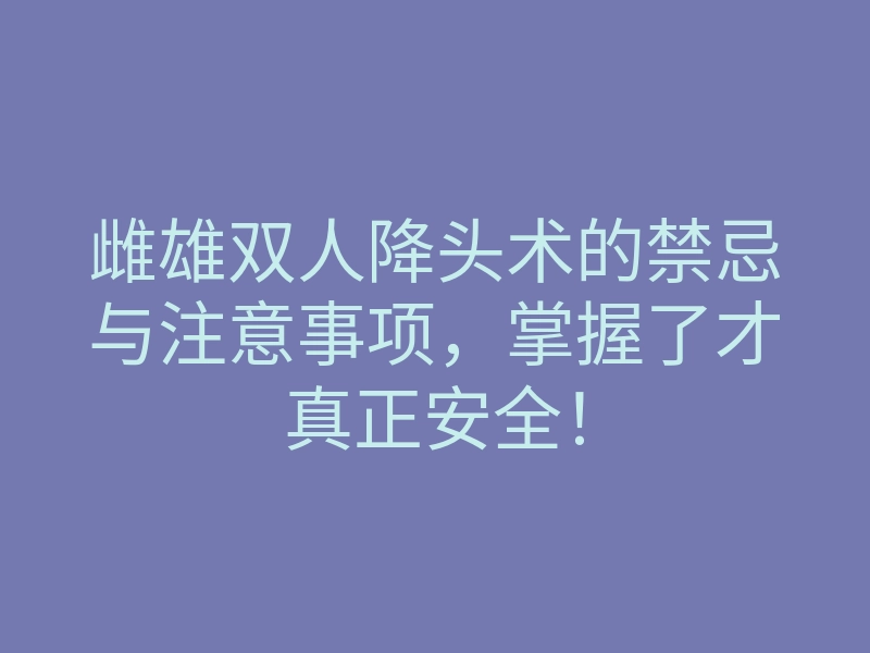 雌雄双人降头术的禁忌与注意事项,掌握了才真正安全!