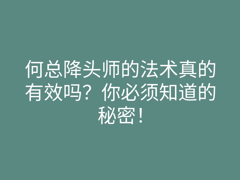 何总降头师的法术真的有效吗？你必须知道的秘密！
