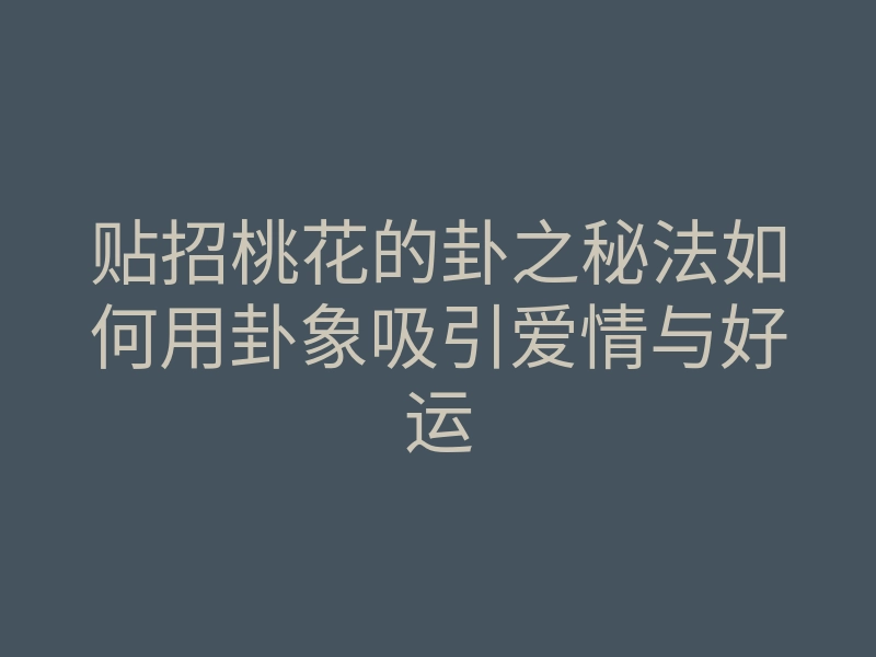 贴招桃花的卦之秘法如何用卦象吸引爱情与好运