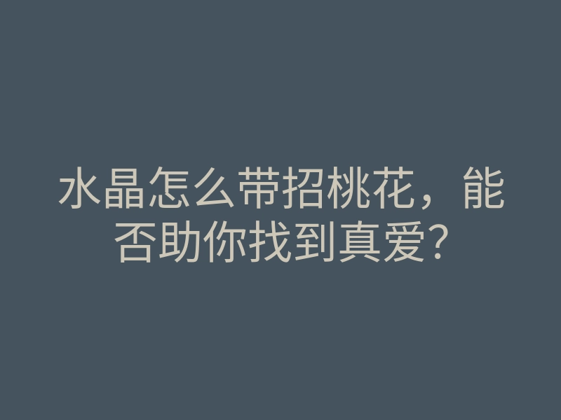 水晶怎么带招桃花,能否助你找到真爱?