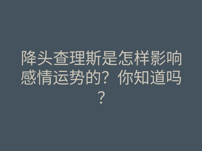降头查理斯是怎样影响感情运势的？你知道吗？