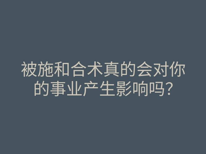 被施和合术真的会对你的事业产生影响吗?