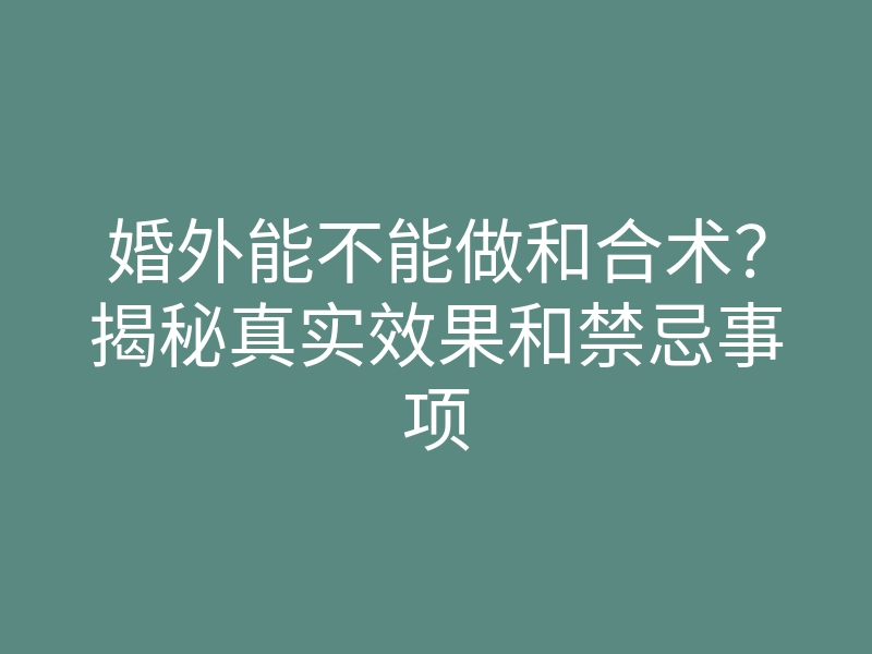 婚外能不能做和合术?揭秘真实效果和禁忌事项