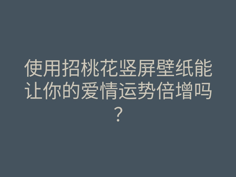 使用招桃花竖屏壁纸能让你的爱情运势倍增吗?