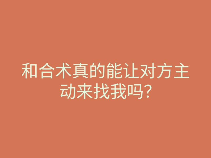 和合术真的能让对方主动来找我吗?