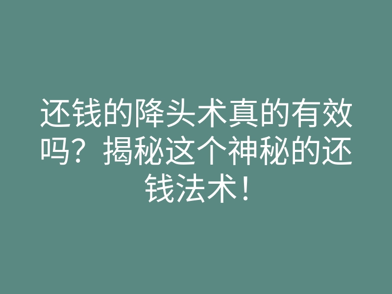 还钱的降头术真的有效吗?揭秘这个神秘的还钱法术!