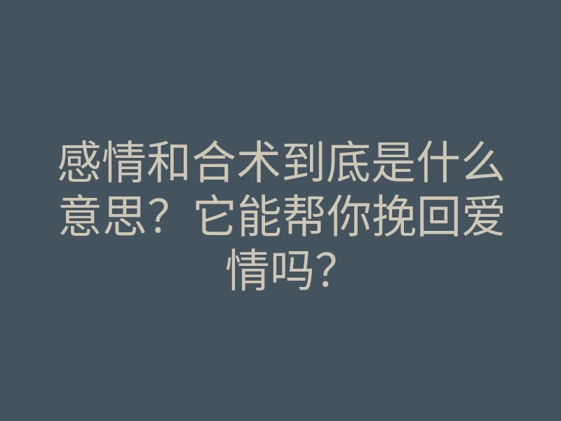 感情和合术到底是什么意思?它能帮你挽回爱情吗?