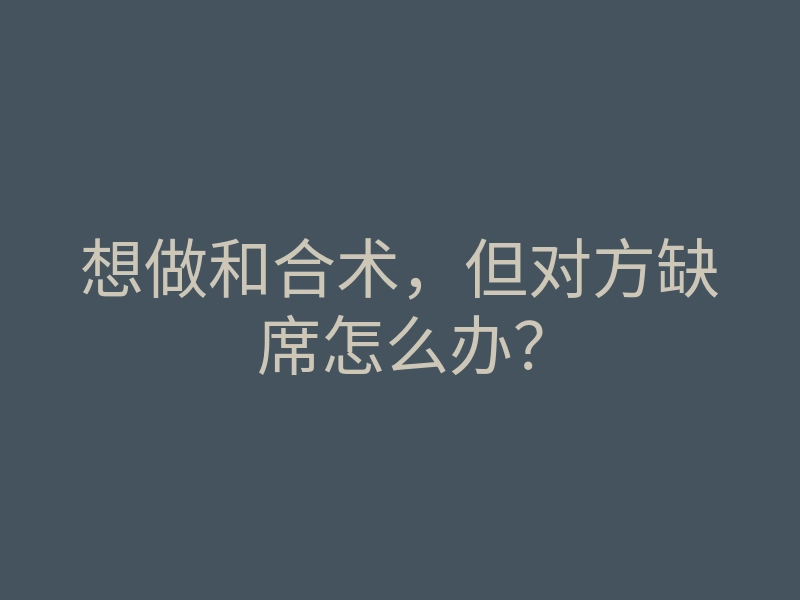想做和合术,但对方缺席怎么办?