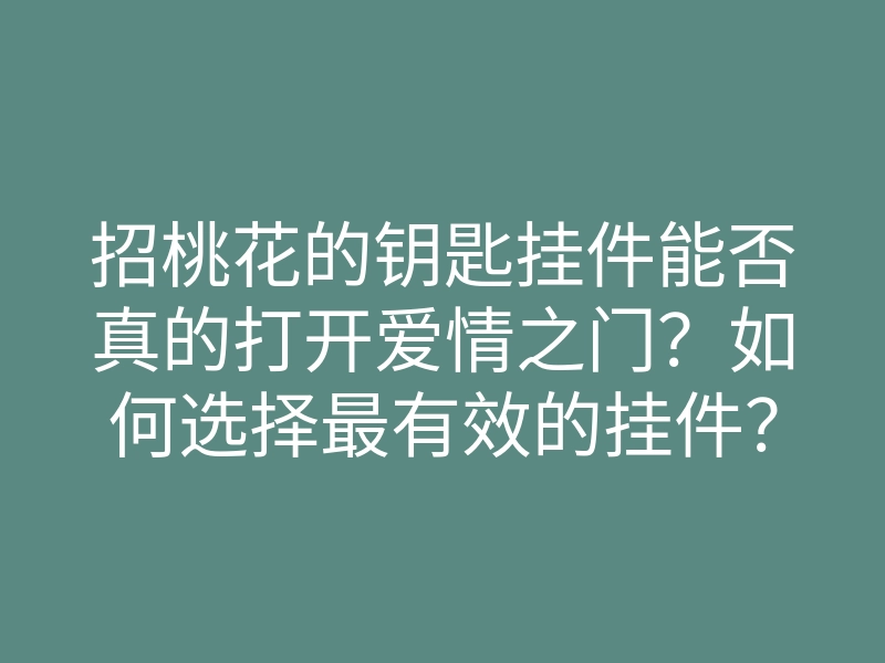 招桃花的钥匙挂件能否真的打开爱情之门?如何选择最有效的挂件?