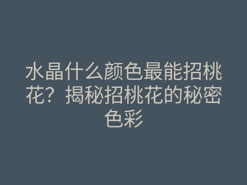 水晶什么颜色最能招桃花？揭秘招桃花的秘密色彩