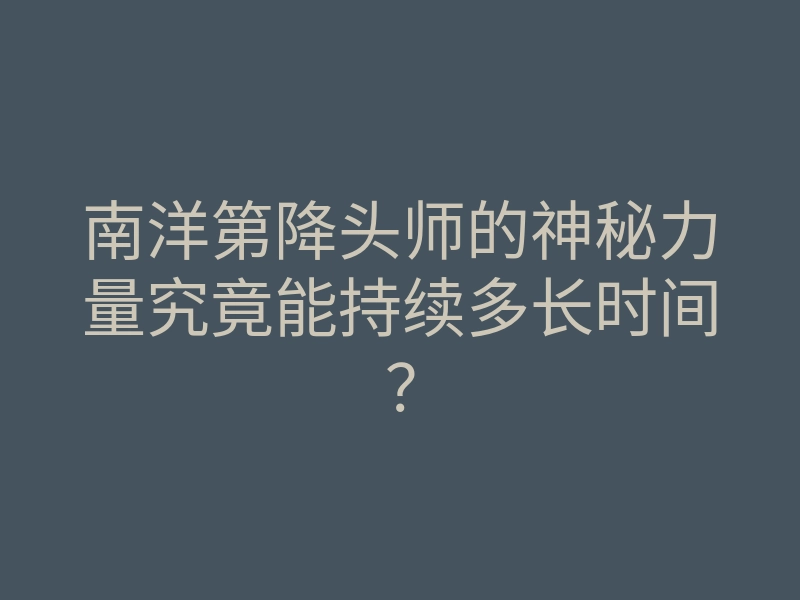 南洋第降头师的神秘力量究竟能持续多长时间?