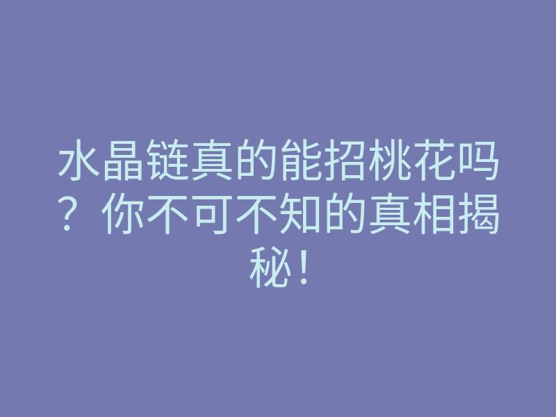 水晶链真的能招桃花吗?你不可不知的真相揭秘!